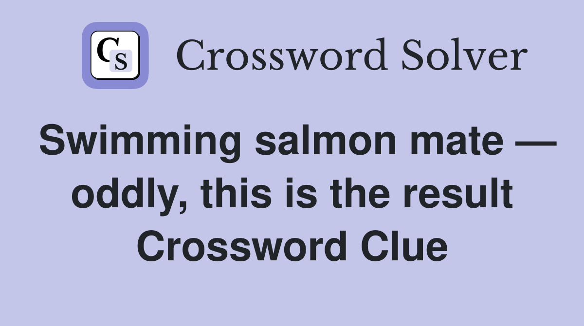 Swimming salmon mate — oddly, this is the result Crossword Clue