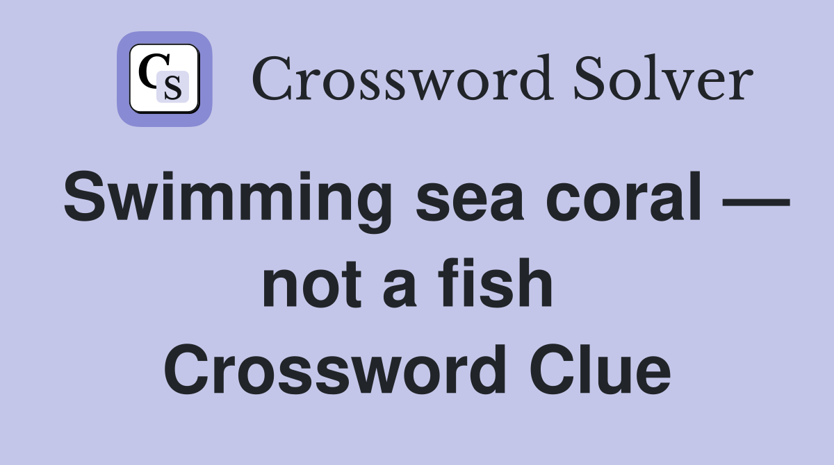 Swimming sea coral — not a fish  Crossword Clue