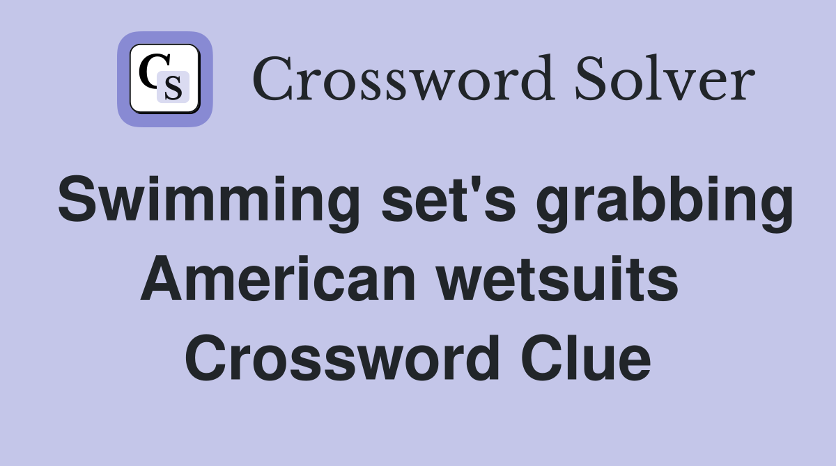 Swimming set's grabbing American wetsuits  Crossword Clue