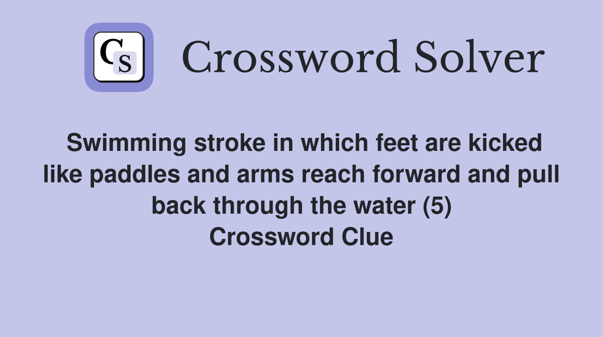 Swimming stroke in which feet are kicked like paddles and arms reach forward and pull back through the water (5) Crossword Clue