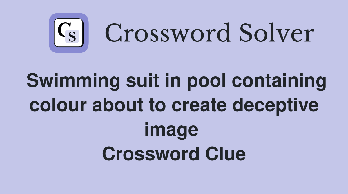 Swimming suit in pool containing colour about to create deceptive image  Crossword Clue