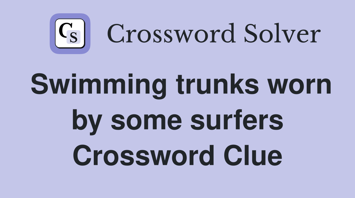 Swimming trunks worn by some surfers Crossword Clue