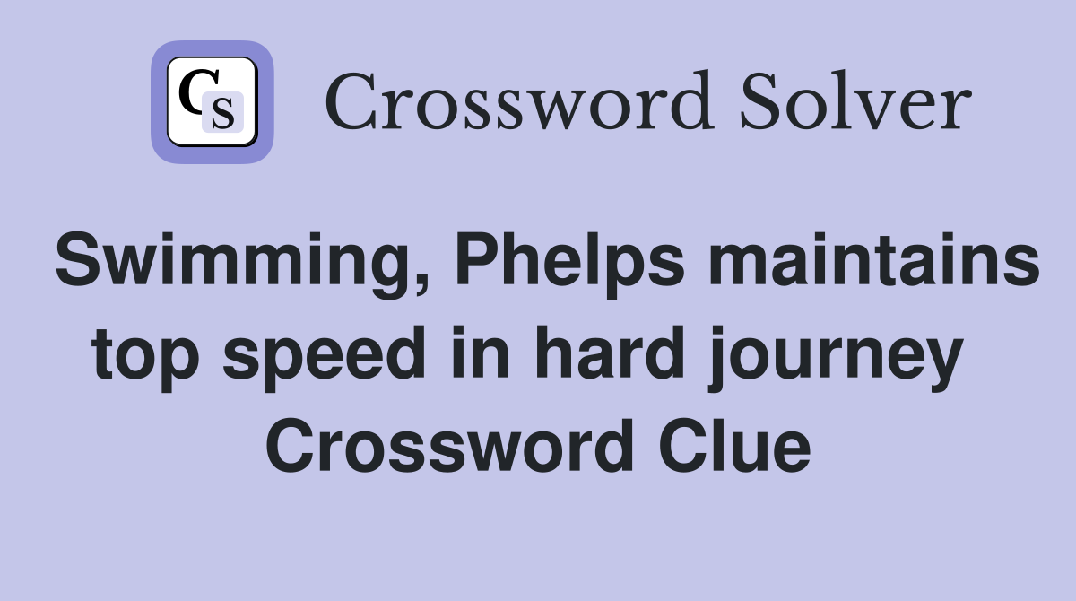 Swimming, Phelps maintains top speed in hard journey  Crossword Clue
