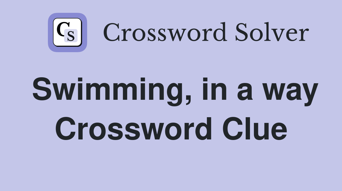 Swimming, in a way Crossword Clue