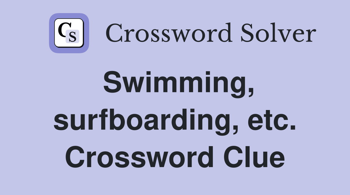 Swimming, surfboarding, etc. Crossword Clue