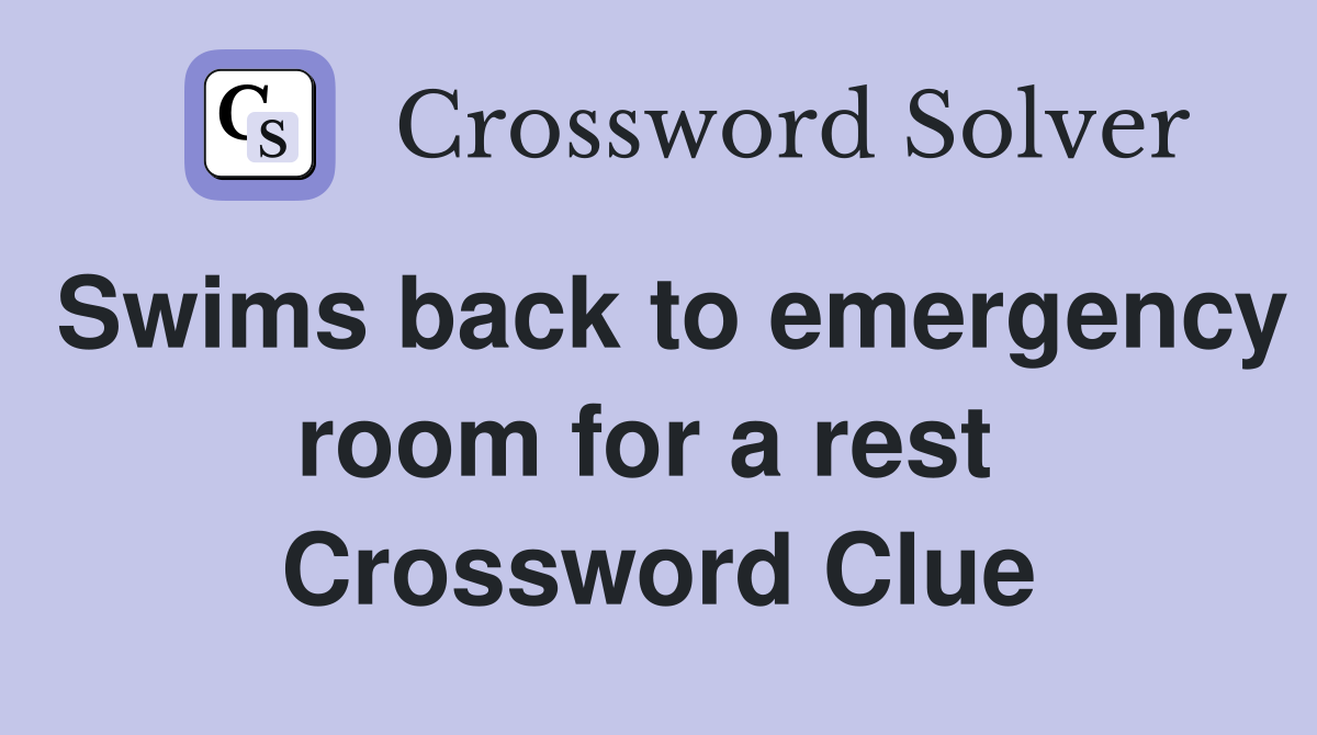 Swims back to emergency room for a rest  Crossword Clue