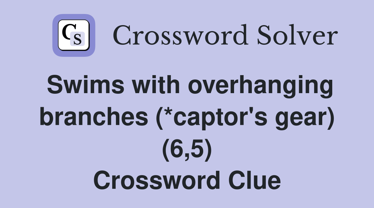 Swims with overhanging branches (*captor's gear) (6,5) Crossword Clue