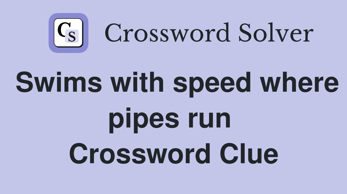 Swims with speed where pipes run  Crossword Clue