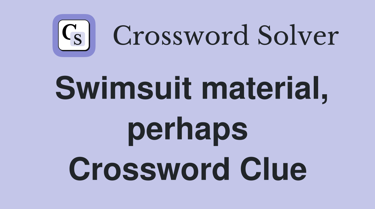 Swimsuit material, perhaps Crossword Clue
