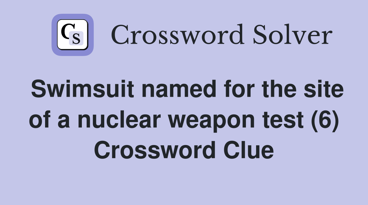 Swimsuit named for the site of a nuclear weapon test (6) Crossword Clue