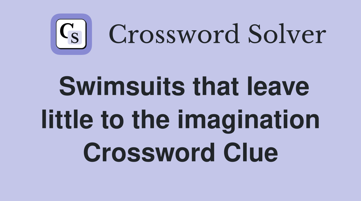 Swimsuits that leave little to the imagination Crossword Clue