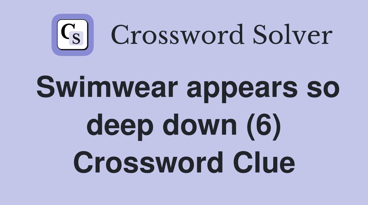 Swimwear appears so deep down (6) Crossword Clue
