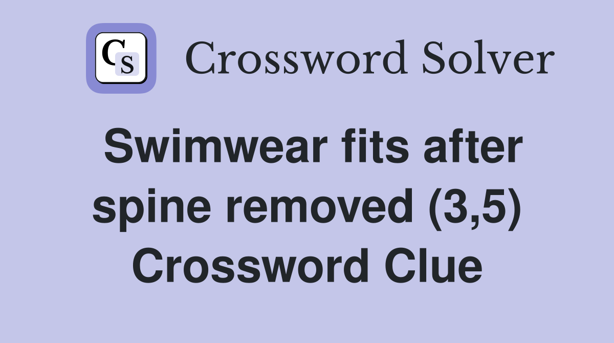 Swimwear fits after spine removed (3,5) Crossword Clue