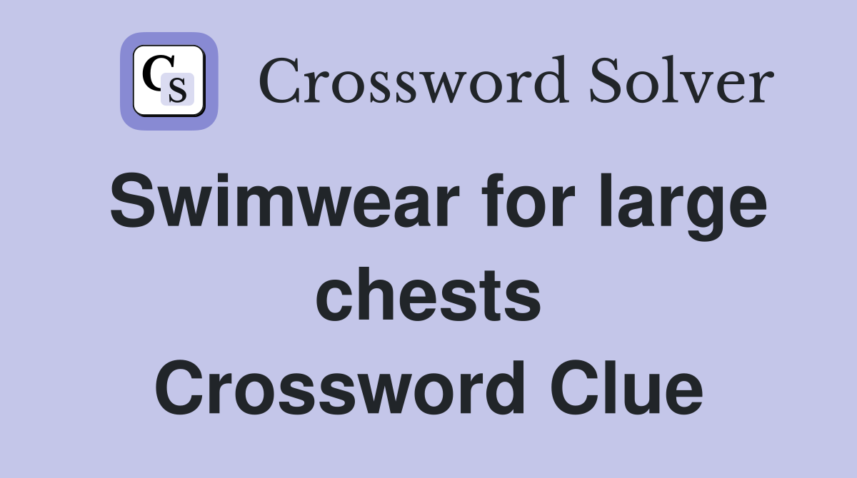 Swimwear for large chests Crossword Clue