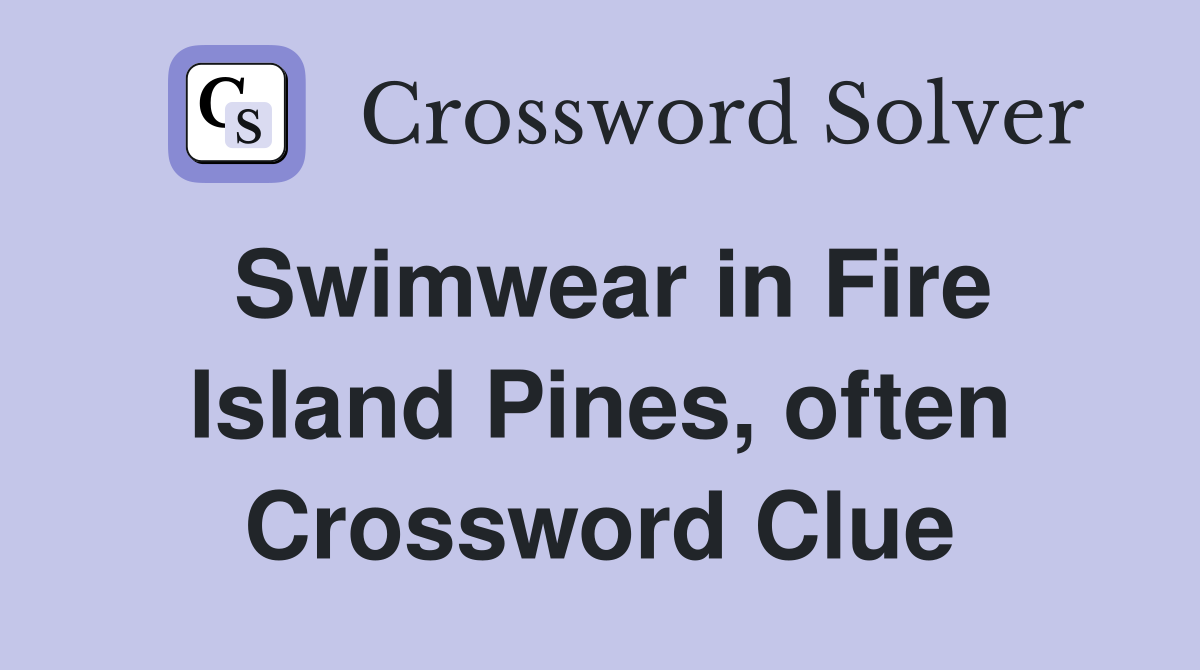 Swimwear in Fire Island Pines, often Crossword Clue