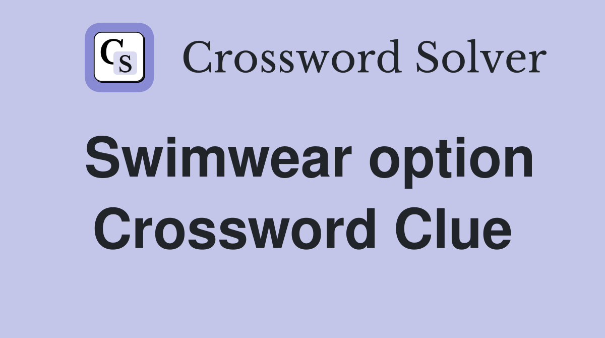 Swimwear option Crossword Clue