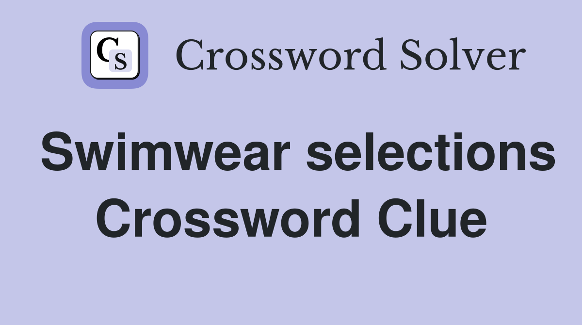 Swimwear selections Crossword Clue