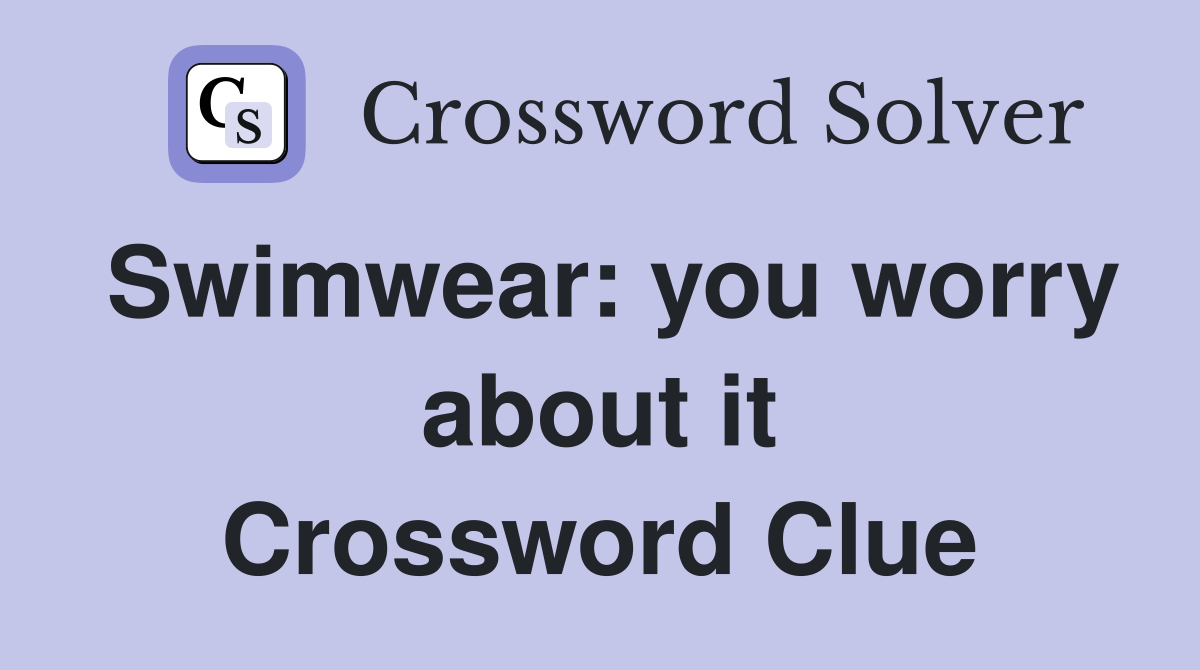 Swimwear: you worry about it Crossword Clue