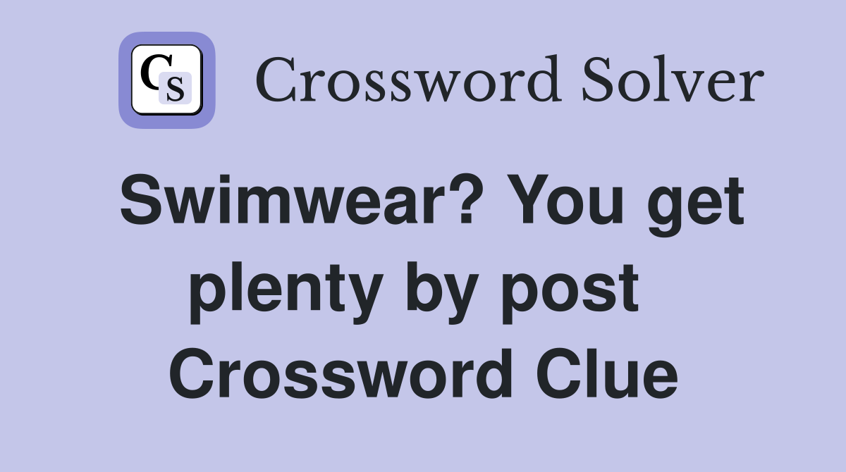 Swimwear? You get plenty by post  Crossword Clue