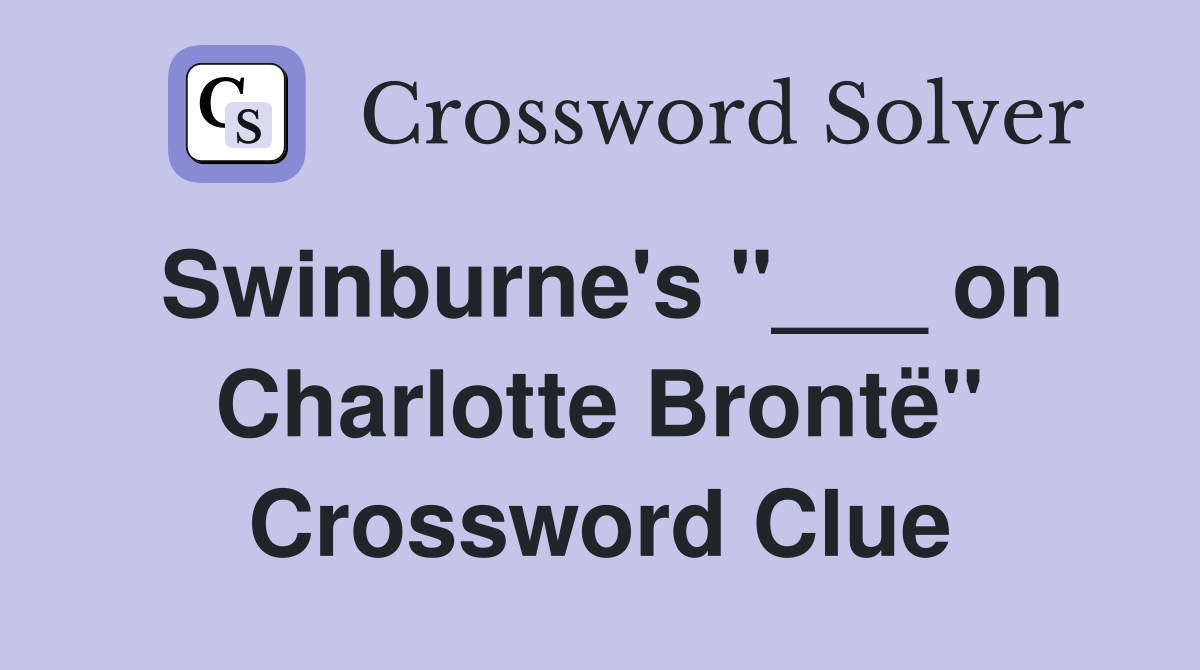 Swinburne's "___ on Charlotte Brontë" Crossword Clue