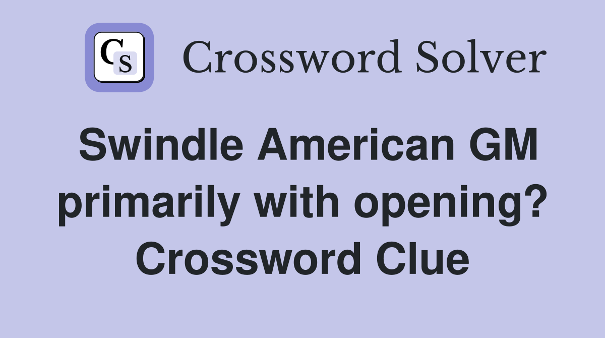 Swindle American GM primarily with opening? Crossword Clue