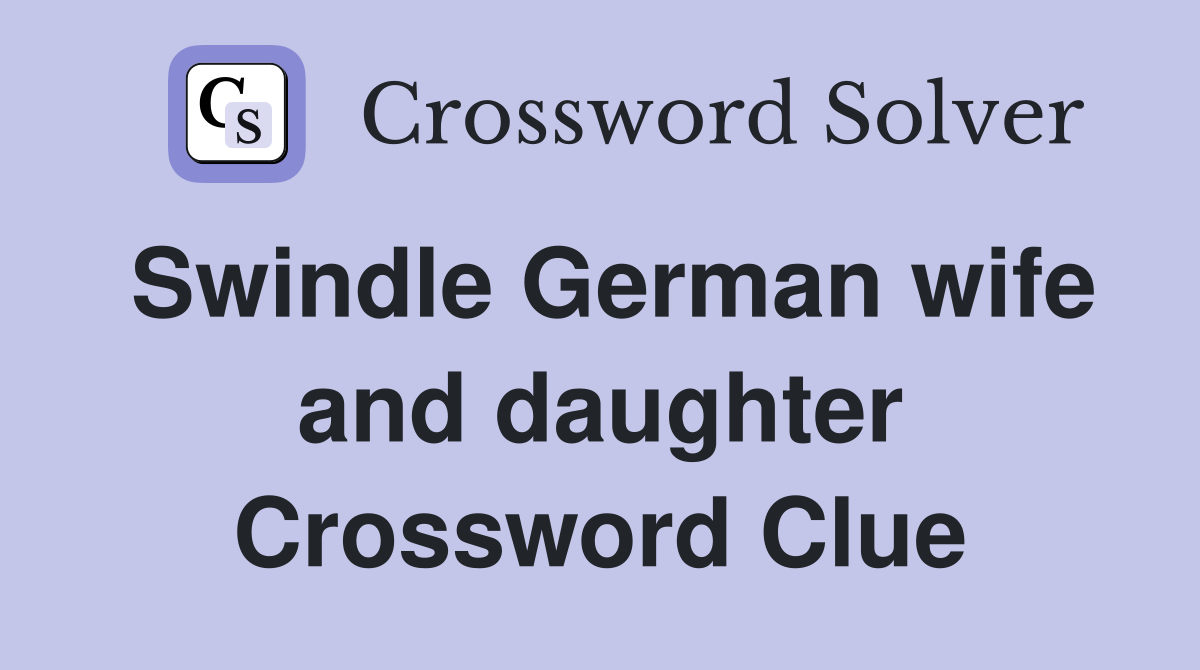 Swindle German wife and daughter Crossword Clue