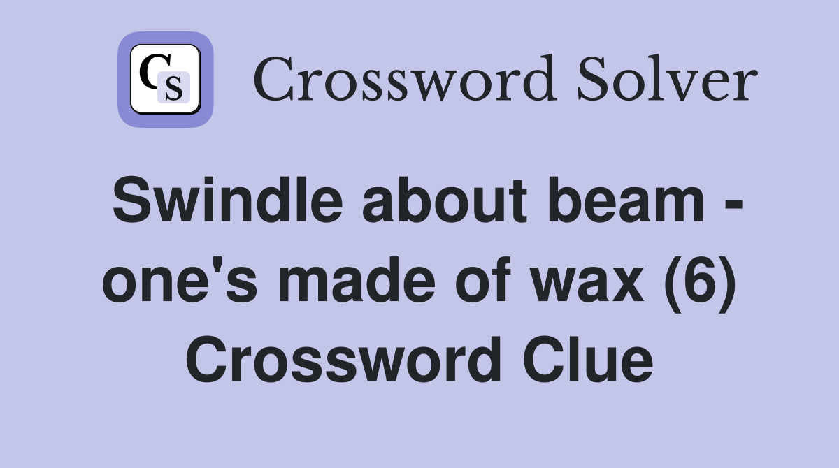 Swindle about beam - one's made of wax (6) Crossword Clue