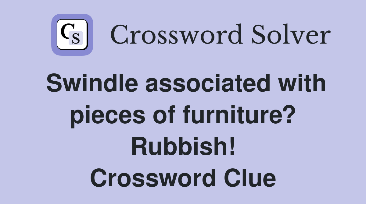 Swindle associated with pieces of furniture? Rubbish! Crossword Clue