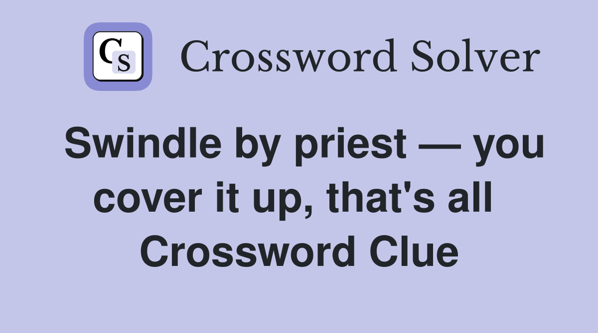 Swindle by priest — you cover it up, that's all  Crossword Clue