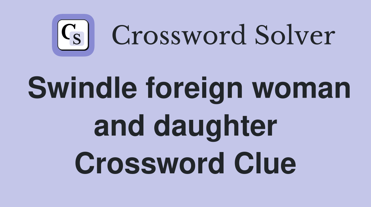Swindle foreign woman and daughter Crossword Clue