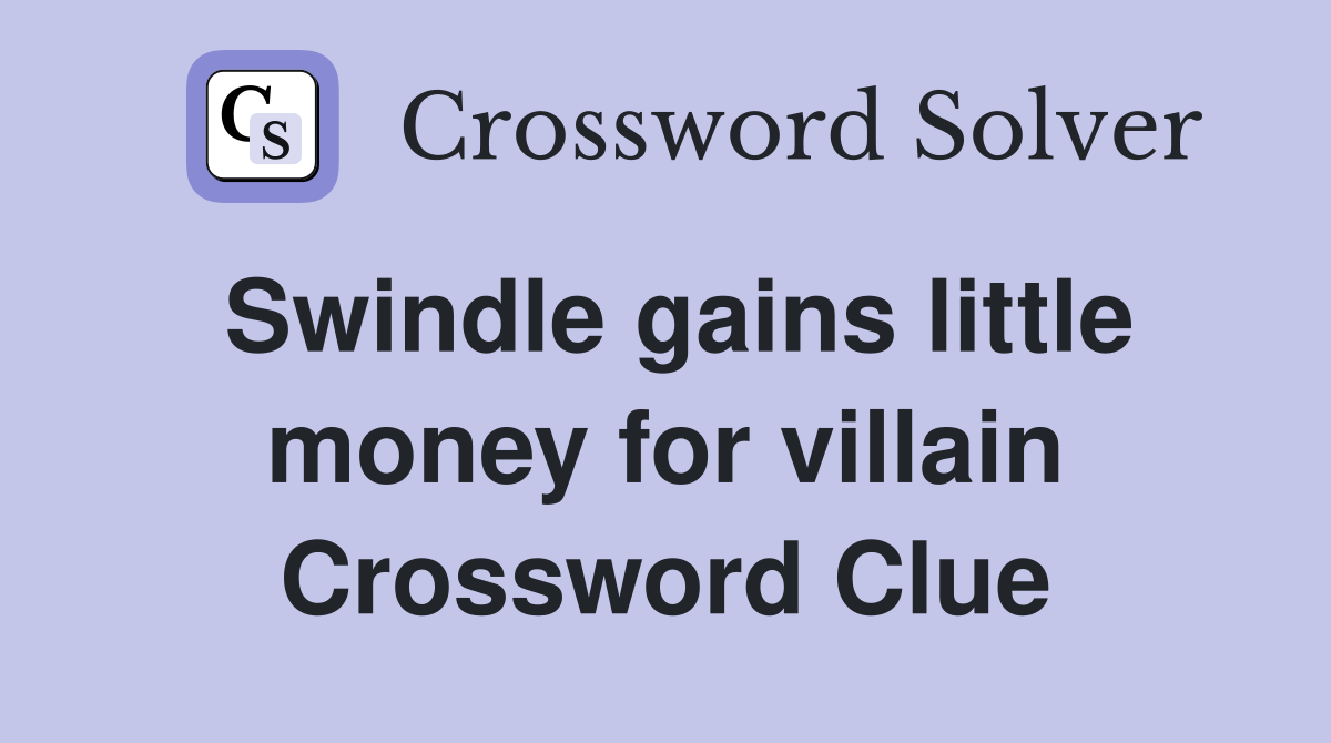 Swindle gains little money for villain Crossword Clue