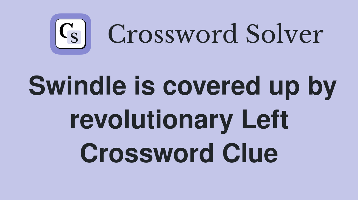 Swindle is covered up by revolutionary Left Crossword Clue