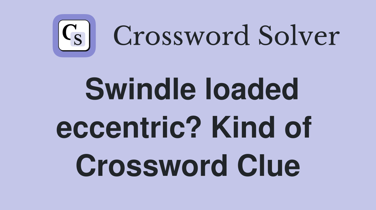 Swindle loaded eccentric? Kind of  Crossword Clue