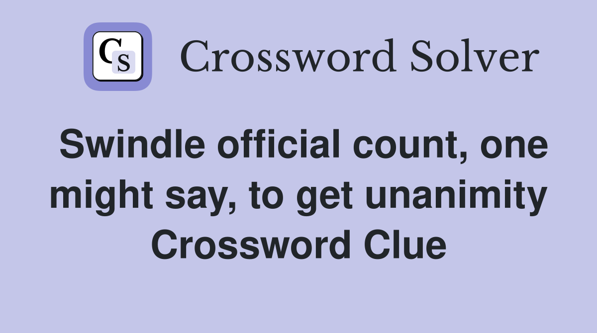 Swindle official count, one might say, to get unanimity Crossword Clue