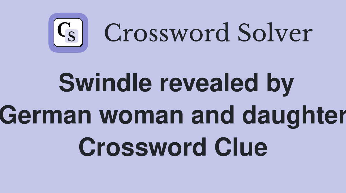 Swindle revealed by German woman and daughter Crossword Clue