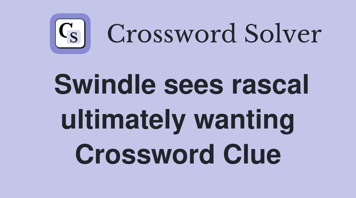 Swindle sees rascal ultimately wanting Crossword Clue