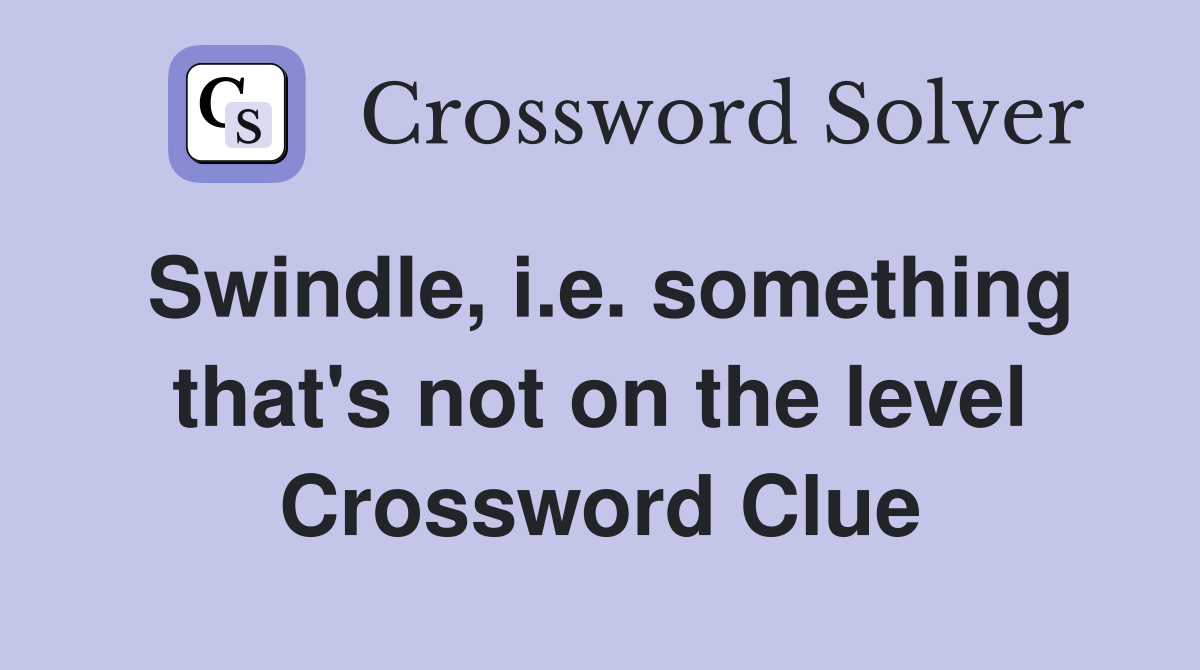 Swindle, i.e. something that's not on the level Crossword Clue