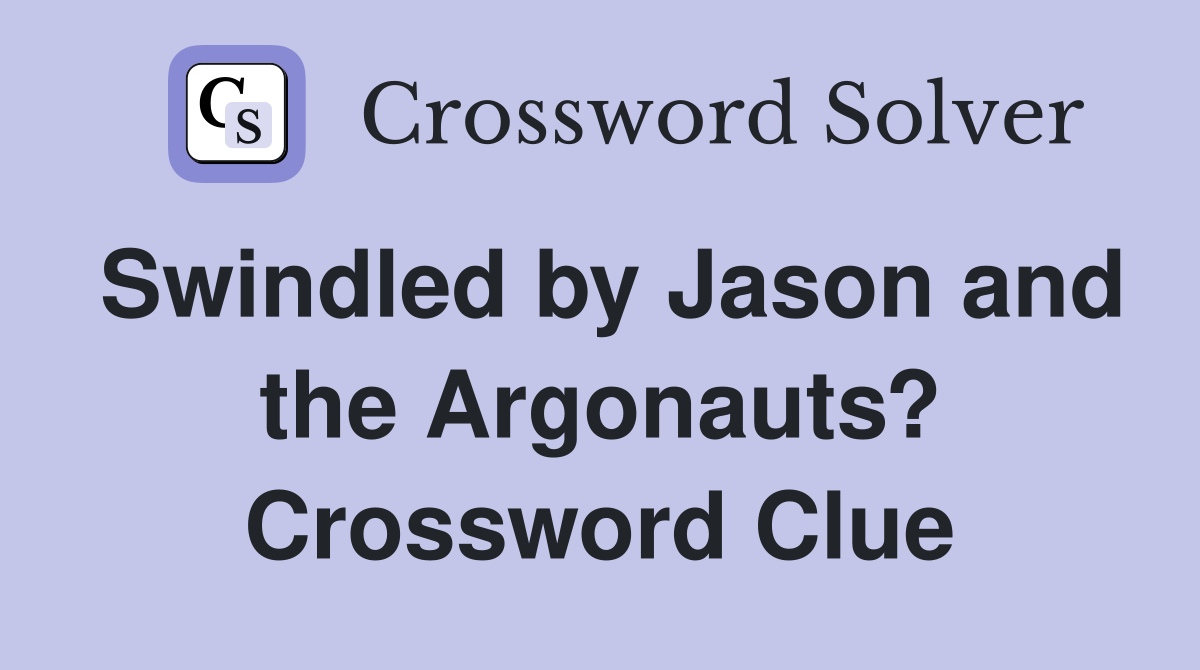 Swindled by Jason and the Argonauts? Crossword Clue
