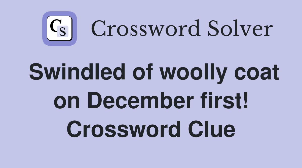 Swindled of woolly coat on December first! Crossword Clue