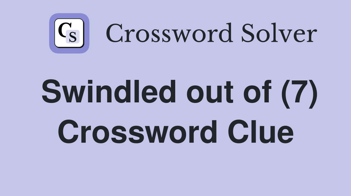 Swindled out of (7) Crossword Clue