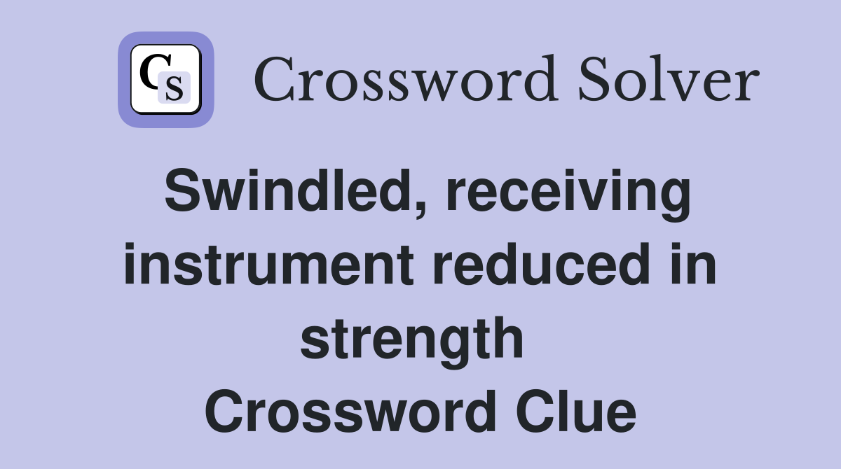 Swindled, receiving instrument reduced in strength  Crossword Clue