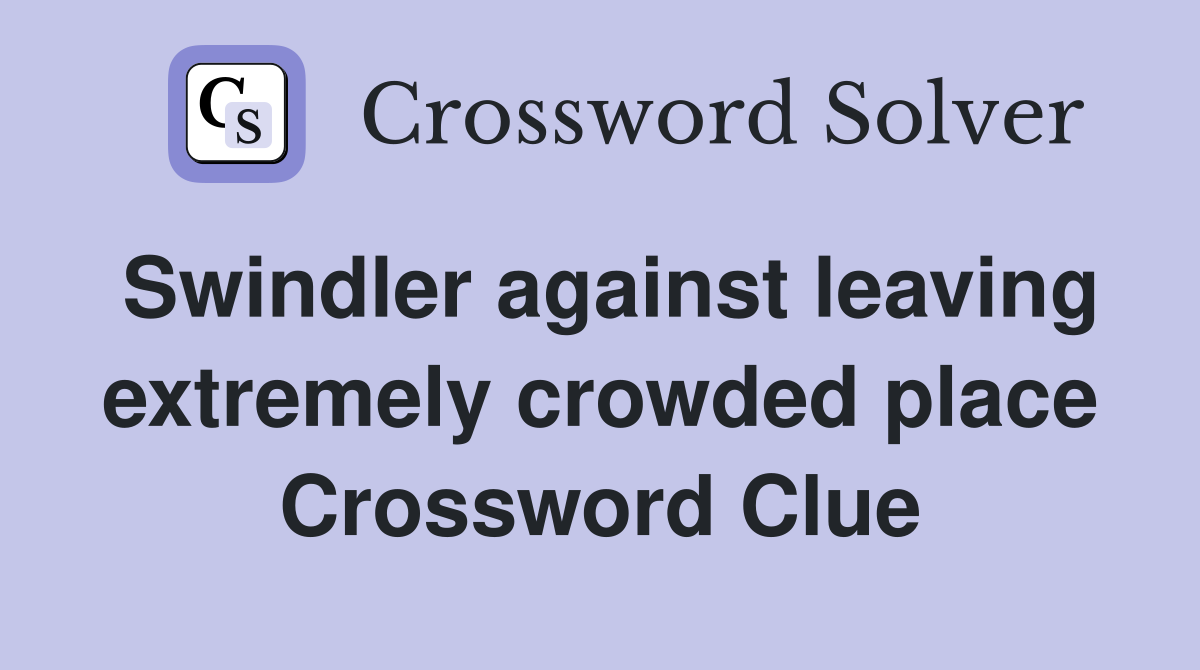 Swindler against leaving extremely crowded place Crossword Clue