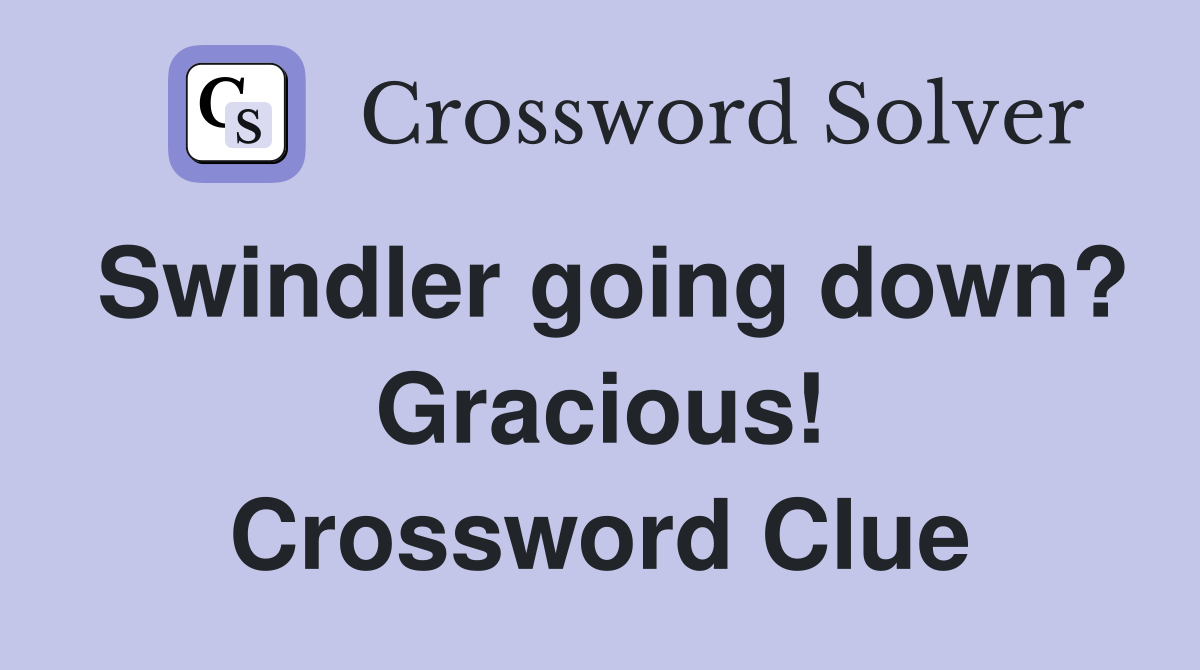Swindler going down? Gracious! Crossword Clue
