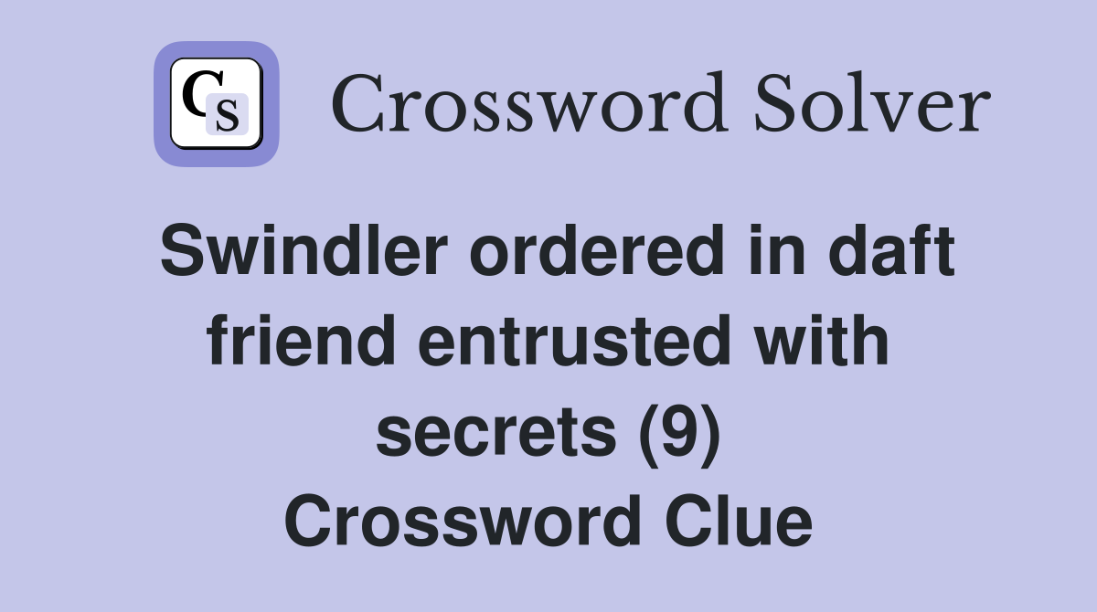 Swindler ordered in daft friend entrusted with secrets (9) Crossword Clue