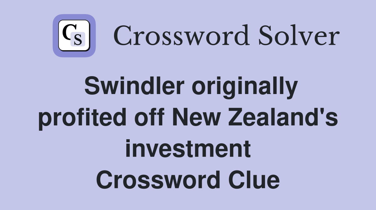 Swindler originally profited off New Zealand's investment Crossword Clue