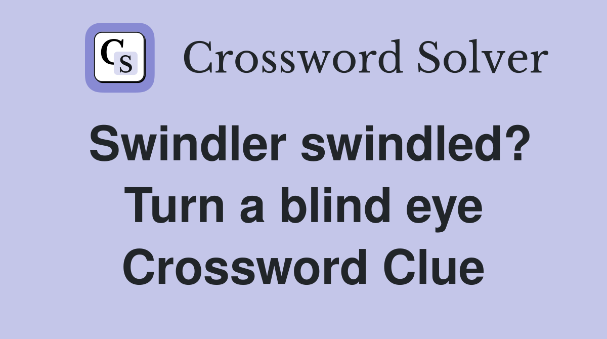 Swindler swindled? Turn a blind eye Crossword Clue