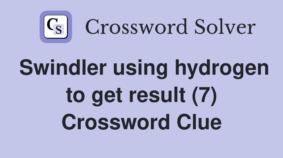 Swindler using hydrogen to get result (7) Crossword Clue