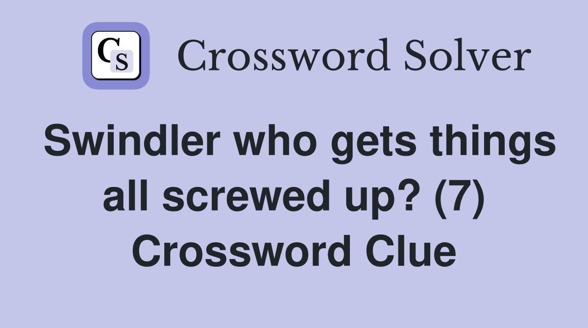 Swindler who gets things all screwed up? (7) Crossword Clue