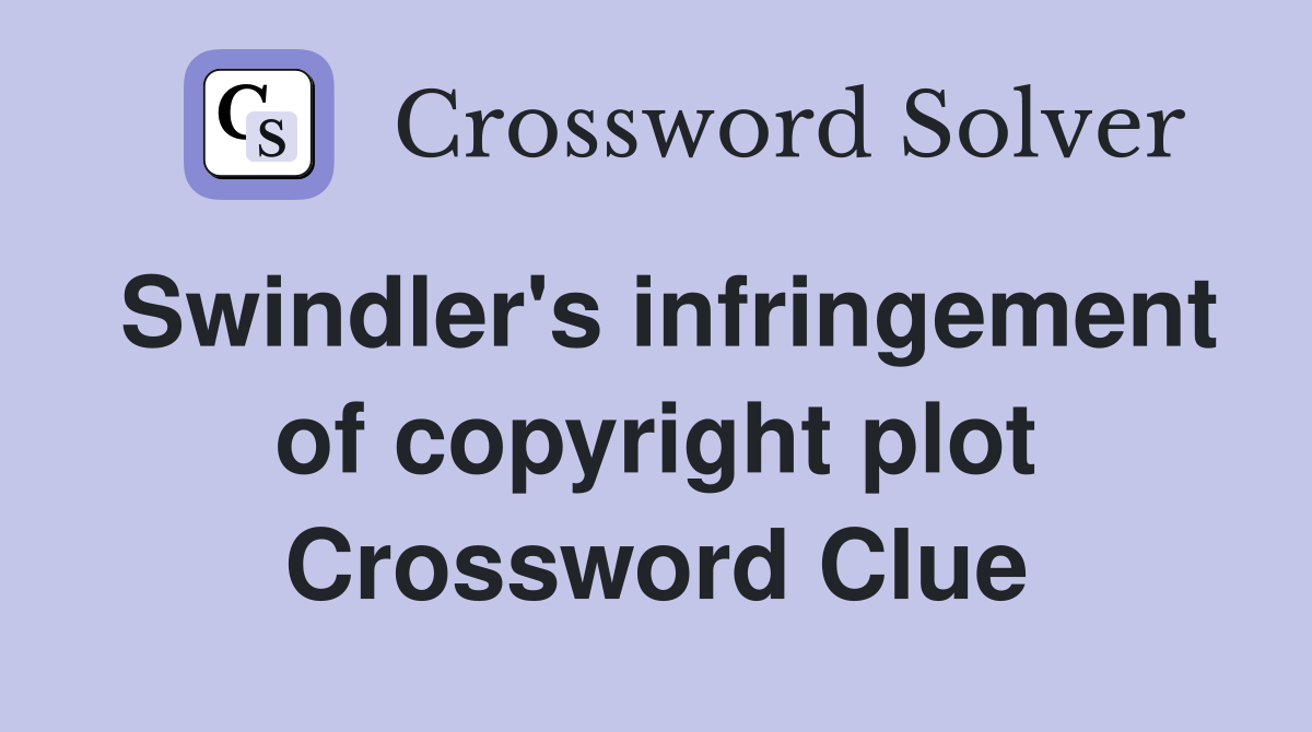 Swindler's infringement of copyright plot Crossword Clue