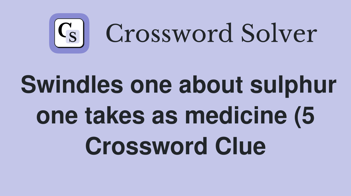Swindles one about sulphur one takes as medicine (5) Crossword Clue Swindles one about sulphur one takes as medicine (5) Crossword Clue